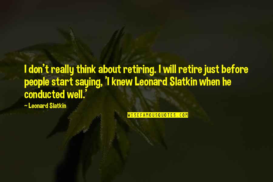 Retiring Quotes By Leonard Slatkin: I don't really think about retiring. I will Retiring Quotes By Leonard Slatkin: I don't really think about retiring. I will