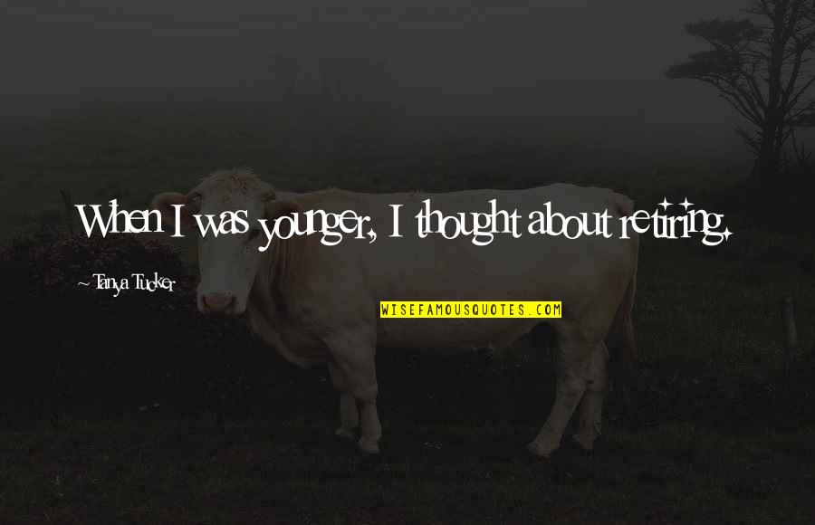 Retiring Quotes By Tanya Tucker: When I was younger, I thought about retiring. Retiring Quotes By Tanya Tucker: When I was younger, I thought about retiring.