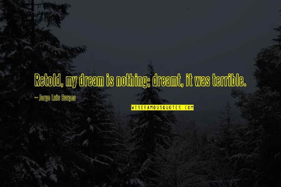 Retold Quotes By Jorge Luis Borges: Retold, my dream is nothing; dreamt, it was Retold Quotes By Jorge Luis Borges: Retold, my dream is nothing; dreamt, it was