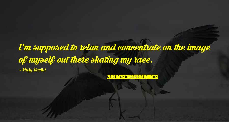 Retoryka Quotes By Mary Docter: I'm supposed to relax and concentrate on the Retoryka Quotes By Mary Docter: I'm supposed to relax and concentrate on the
