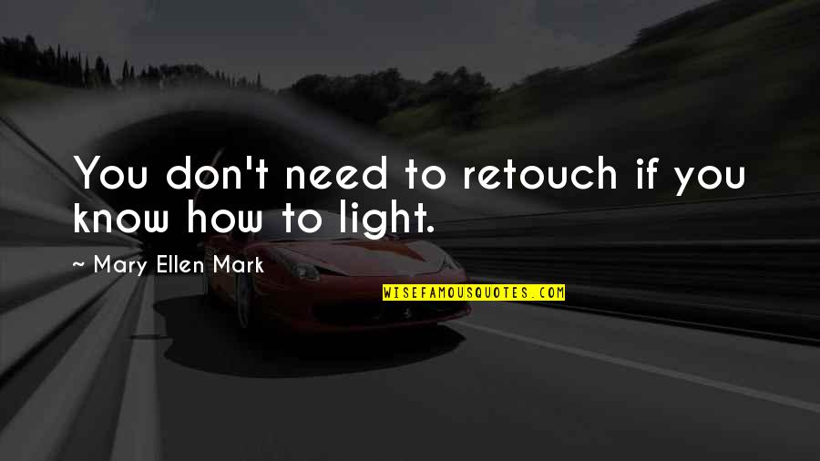 Retouch Quotes By Mary Ellen Mark: You don't need to retouch if you know Retouch Quotes By Mary Ellen Mark: You don't need to retouch if you know
