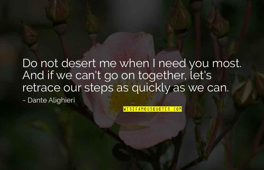 Retrace My Steps Quotes By Dante Alighieri: Do not desert me when I need you Retrace My Steps Quotes By Dante Alighieri: Do not desert me when I need you