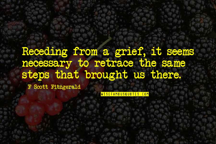 Retrace Quotes By F Scott Fitzgerald: Receding from a grief, it seems necessary to