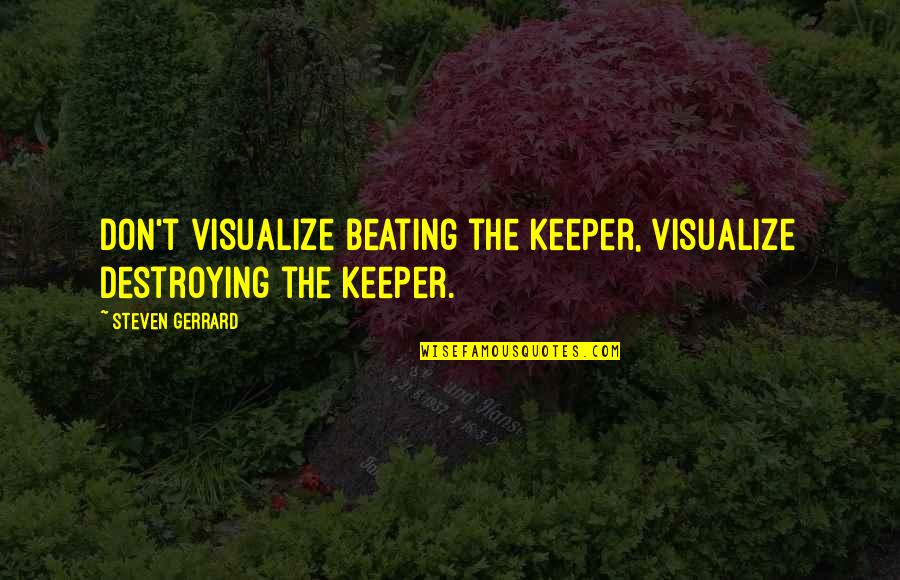 Retractible Quotes By Steven Gerrard: Don't visualize beating the keeper, visualize destroying the Retractible Quotes By Steven Gerrard: Don't visualize beating the keeper, visualize destroying the