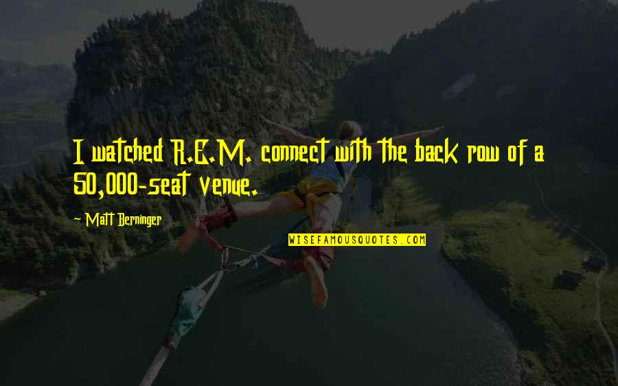 Retractions Locations Quotes By Matt Berninger: I watched R.E.M. connect with the back row Retractions Locations Quotes By Matt Berninger: I watched R.E.M. connect with the back row