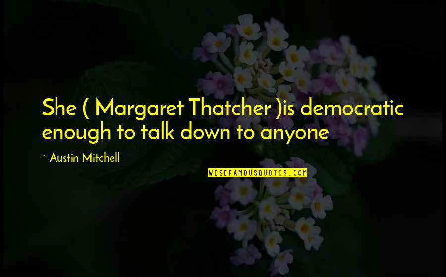 Retrancher Synonyme Quotes By Austin Mitchell: She ( Margaret Thatcher )is democratic enough to