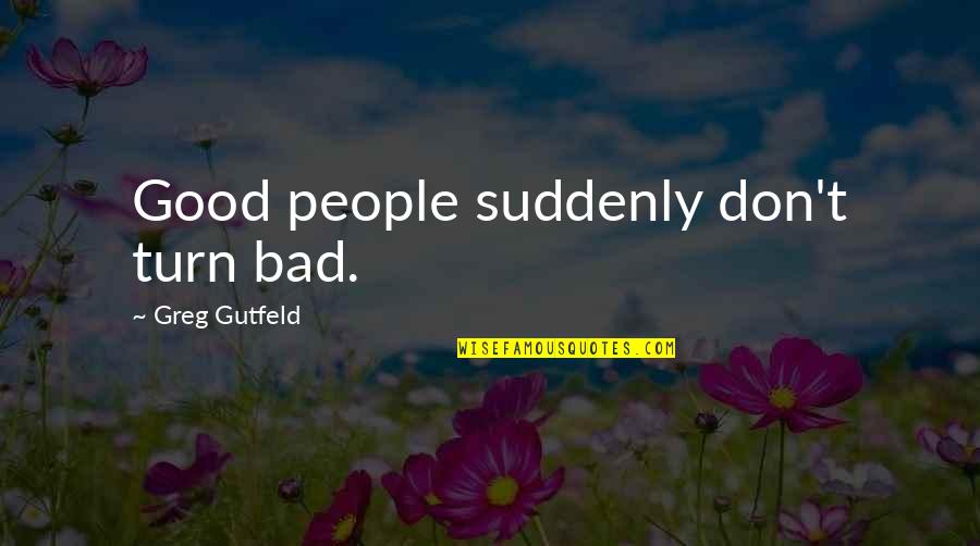 Retrancher Synonyme Quotes By Greg Gutfeld: Good people suddenly don't turn bad.