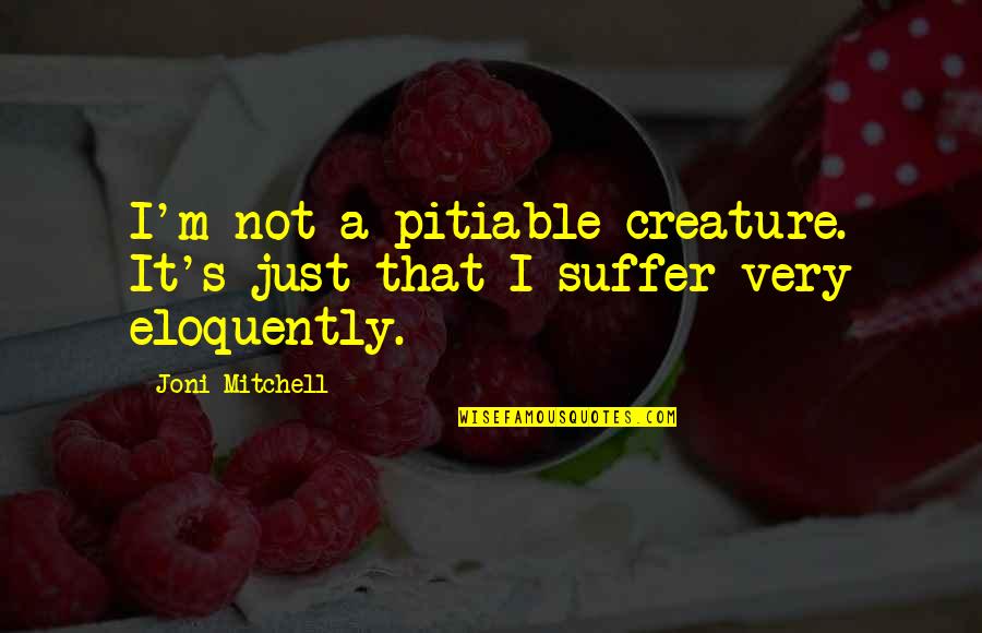 Retreading Process Quotes By Joni Mitchell: I'm not a pitiable creature. It's just that