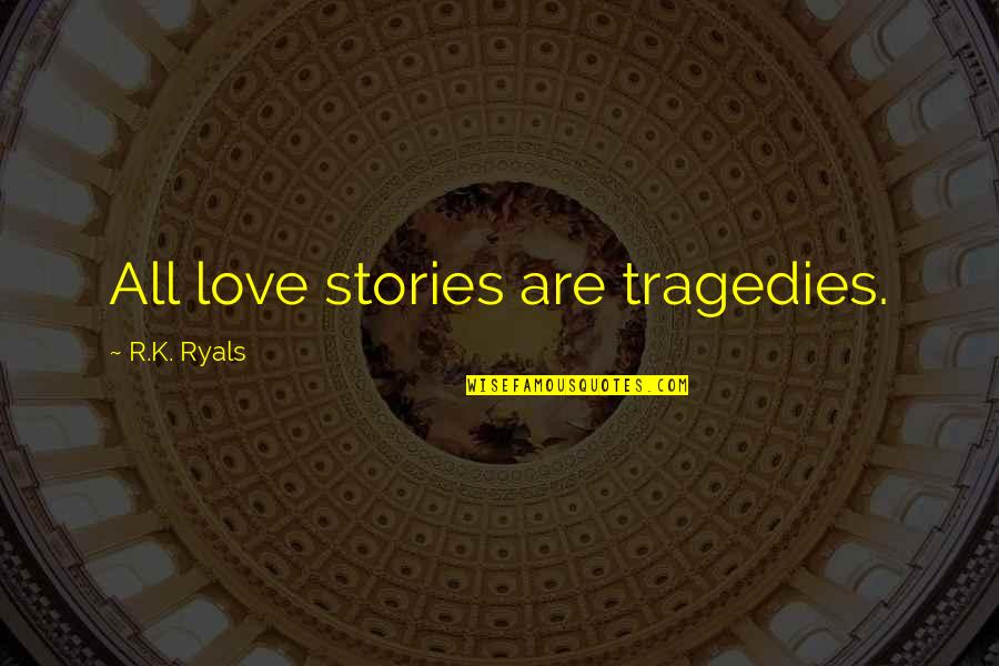 Retreads Quotes By R.K. Ryals: All love stories are tragedies. Retreads Quotes By R.K. Ryals: All love stories are tragedies.