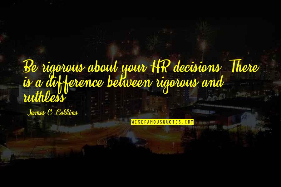 Retreat Quotes And Quotes By James C. Collins: Be rigorous about your HR decisions. There is