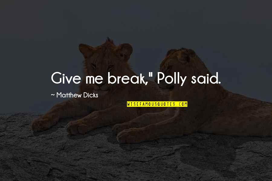 Retreating Quotes By Matthew Dicks: Give me break," Polly said.