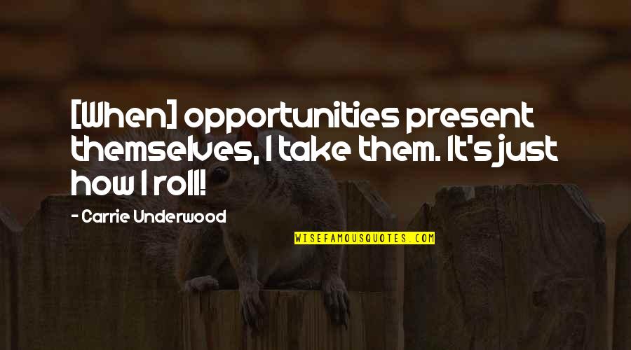 Retreatist Define Quotes By Carrie Underwood: [When] opportunities present themselves, I take them. It's