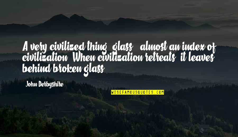 Retreats Quotes By John Derbyshire: A very civilized thing, glass - almost an