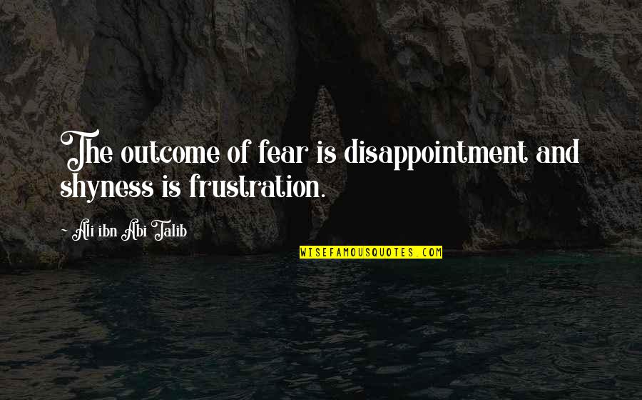 Retribution And Justice Quotes By Ali Ibn Abi Talib: The outcome of fear is disappointment and shyness