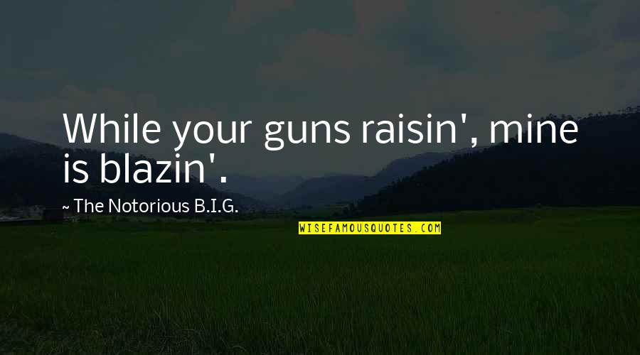 Retribution Quotes By The Notorious B.I.G.: While your guns raisin', mine is blazin'.