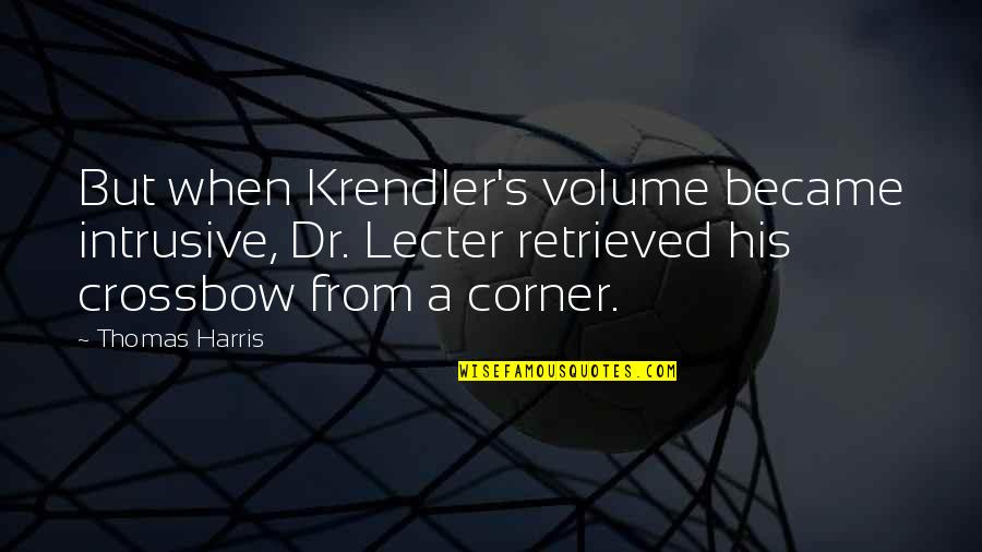 Retrieved From Quotes By Thomas Harris: But when Krendler's volume became intrusive, Dr. Lecter