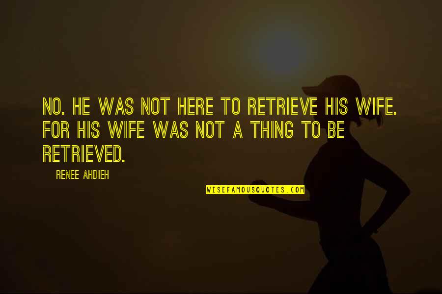Retrieved Quotes By Renee Ahdieh: No. He was not here to retrieve his