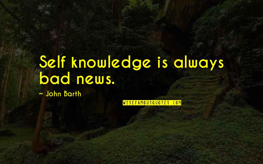 Retrigger Quotes By John Barth: Self knowledge is always bad news.