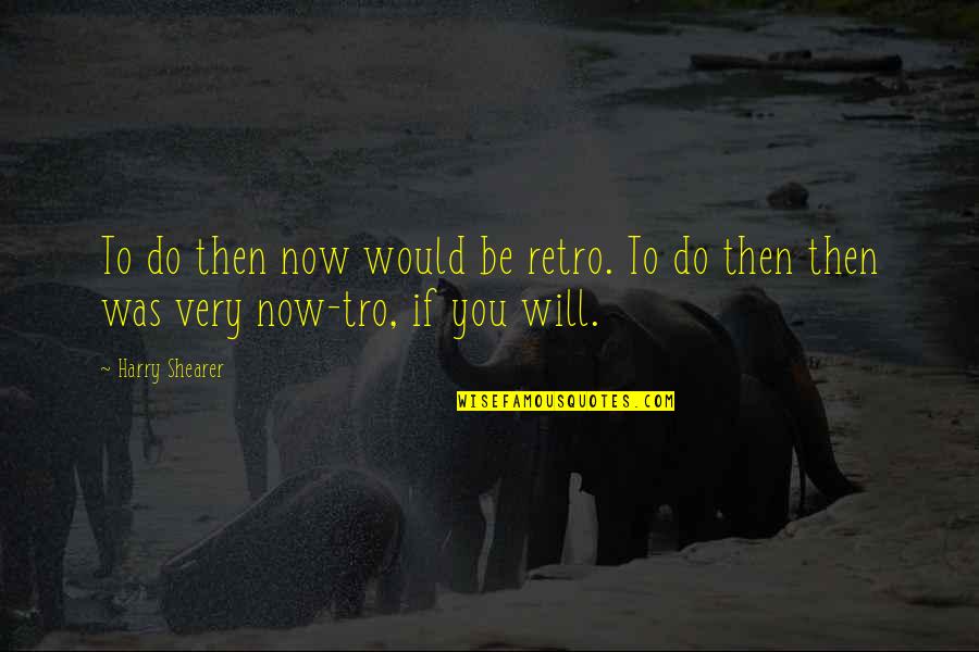 Retro Quotes By Harry Shearer: To do then now would be retro. To