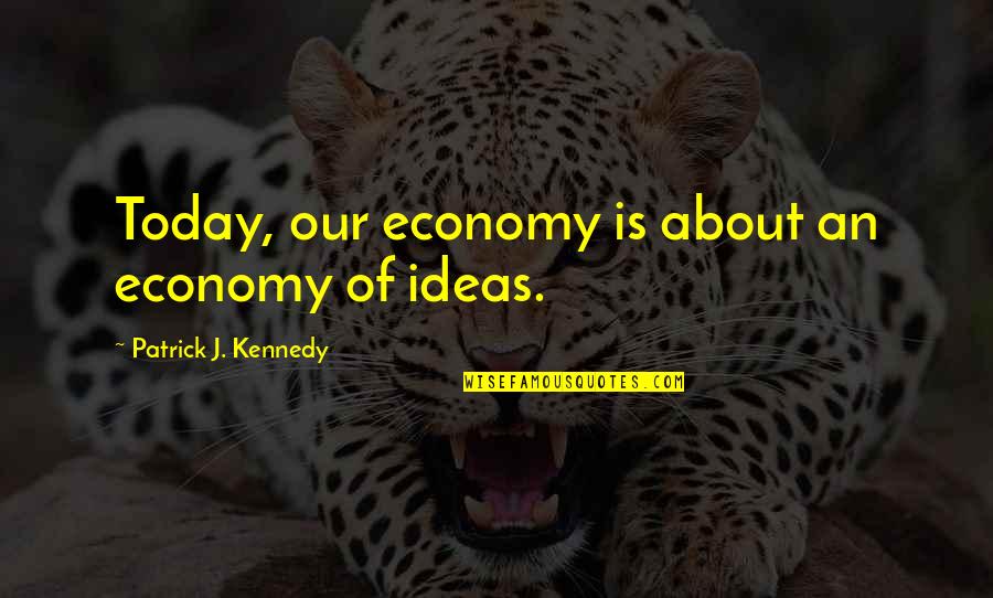 Retro Words Quotes By Patrick J. Kennedy: Today, our economy is about an economy of