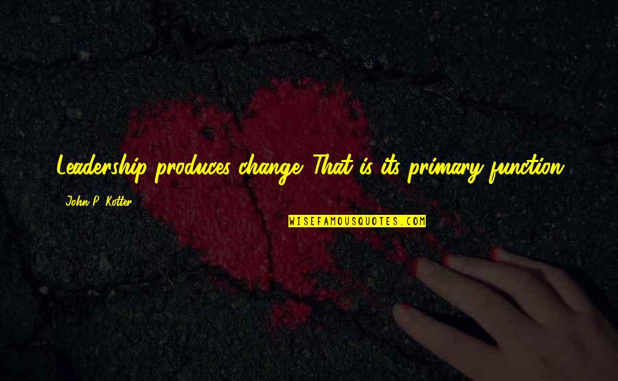 Retroactive Jealousy Quotes By John P. Kotter: Leadership produces change. That is its primary function