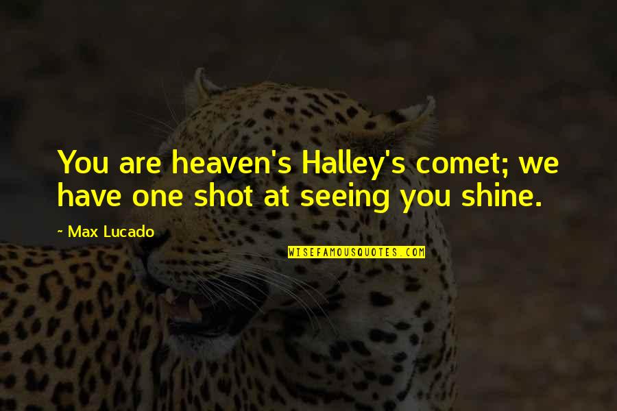 Retroactively Applied Quotes By Max Lucado: You are heaven's Halley's comet; we have one