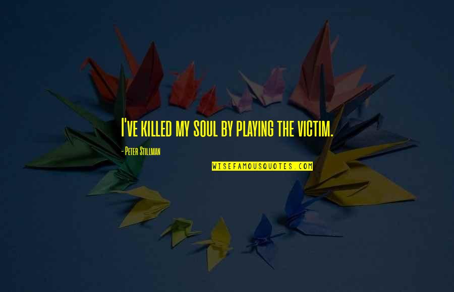 Retrobottega Adams Quotes By Peter Stillman: I've killed my soul by playing the victim. Retrobottega Adams Quotes By Peter Stillman: I've killed my soul by playing the victim.
