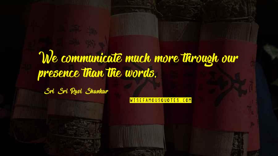 Retrocediendo In English Quotes By Sri Sri Ravi Shankar: We communicate much more through our presence than