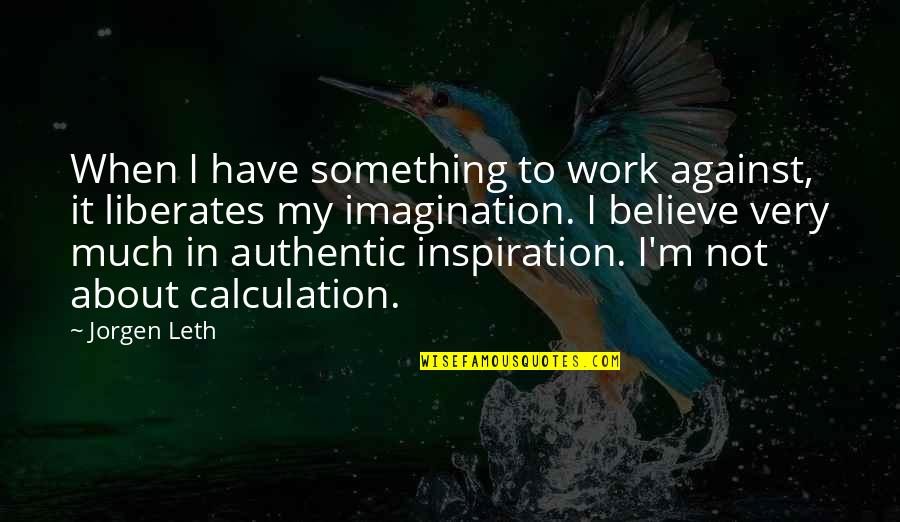 Retroceso De Los Glaciares Quotes By Jorgen Leth: When I have something to work against, it Retroceso De Los Glaciares Quotes By Jorgen Leth: When I have something to work against, it