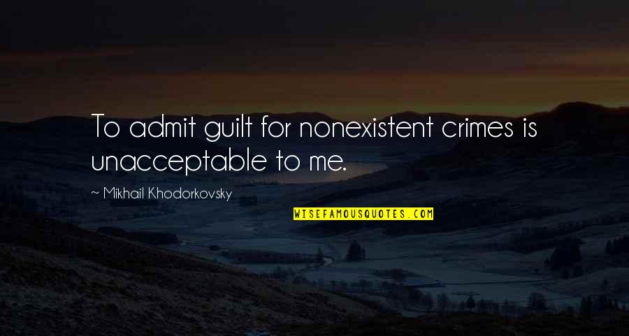 Retroceso De Los Glaciares Quotes By Mikhail Khodorkovsky: To admit guilt for nonexistent crimes is unacceptable Retroceso De Los Glaciares Quotes By Mikhail Khodorkovsky: To admit guilt for nonexistent crimes is unacceptable