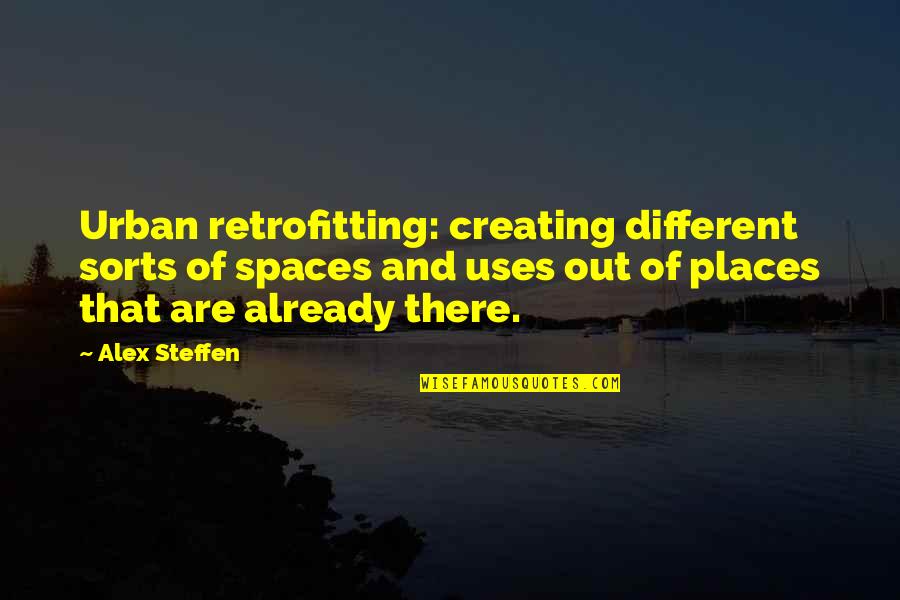 Retrofitting Quotes By Alex Steffen: Urban retrofitting: creating different sorts of spaces and