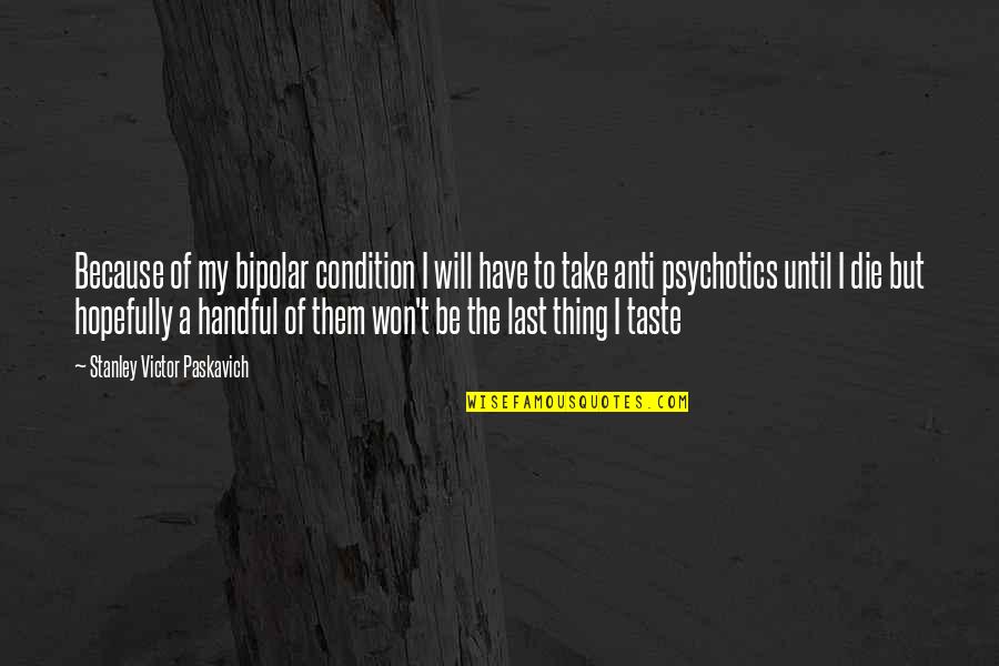 Retrogusto Palazzolo Quotes By Stanley Victor Paskavich: Because of my bipolar condition I will have Retrogusto Palazzolo Quotes By Stanley Victor Paskavich: Because of my bipolar condition I will have