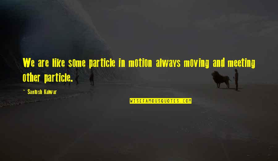 Retroprojetor Americanas Quotes By Santosh Kalwar: We are like some particle in motion always