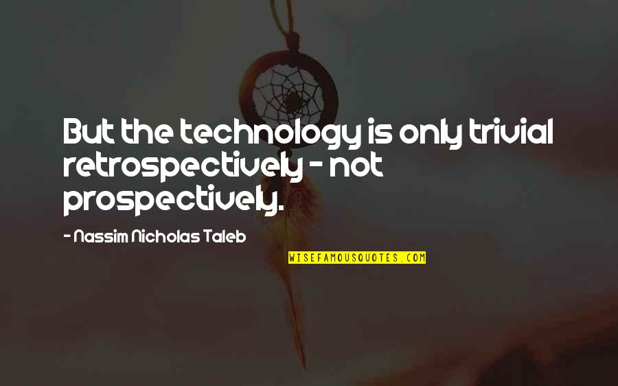 Retrospectively Quotes By Nassim Nicholas Taleb: But the technology is only trivial retrospectively -