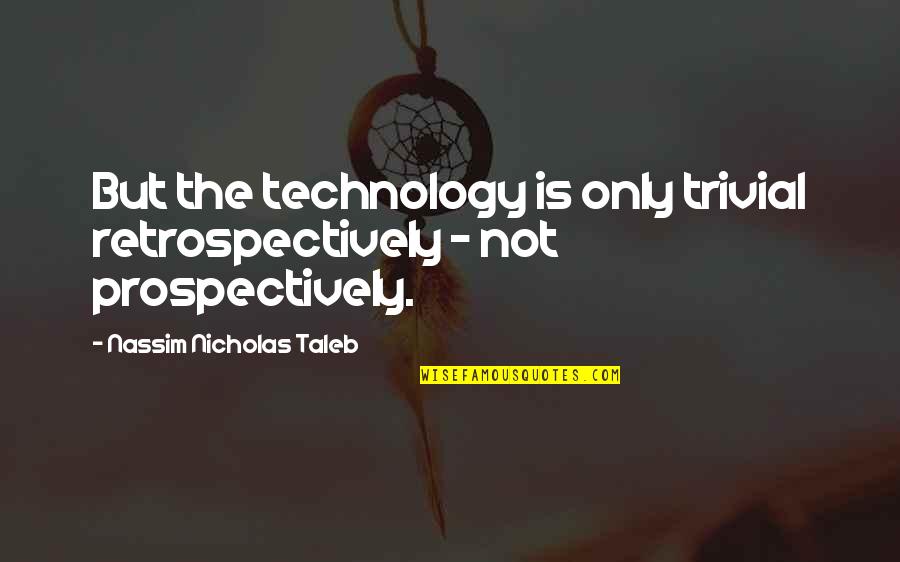 Retrospectively Quotes By Nassim Nicholas Taleb: But the technology is only trivial retrospectively - Retrospectively Quotes By Nassim Nicholas Taleb: But the technology is only trivial retrospectively -