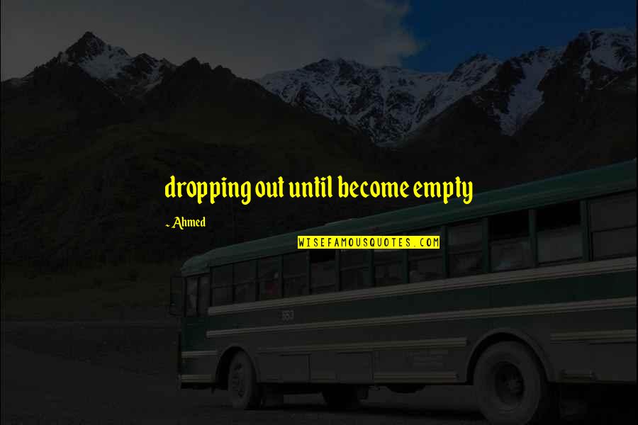 Retrospectivety Quotes By Ahmed: dropping out until become empty