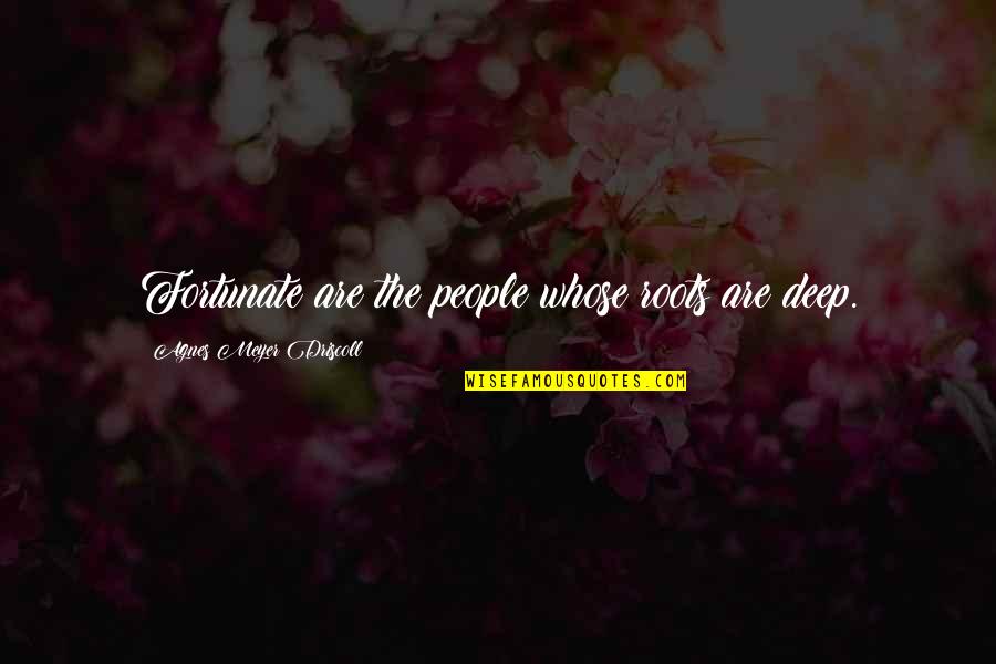 Retrouvai Quotes By Agnes Meyer Driscoll: Fortunate are the people whose roots are deep. Retrouvai Quotes By Agnes Meyer Driscoll: Fortunate are the people whose roots are deep.