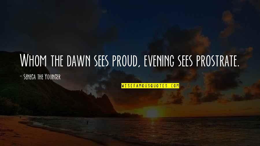 Retrouvius Quotes By Seneca The Younger: Whom the dawn sees proud, evening sees prostrate. Retrouvius Quotes By Seneca The Younger: Whom the dawn sees proud, evening sees prostrate.