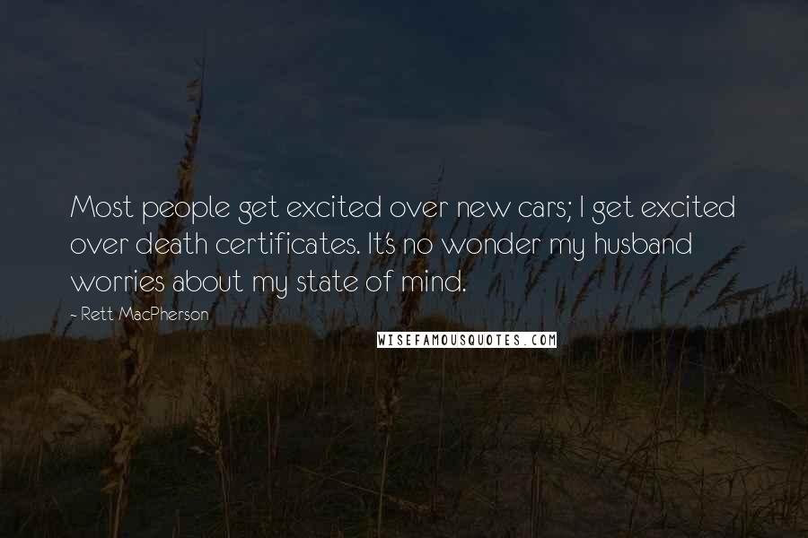 Rett MacPherson quotes: Most people get excited over new cars; I get excited over death certificates. It's no wonder my husband worries about my state of mind.