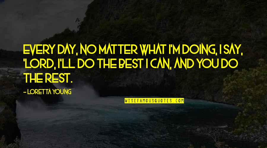 Retting Guns Quotes By Loretta Young: Every day, no matter what I'm doing, I
