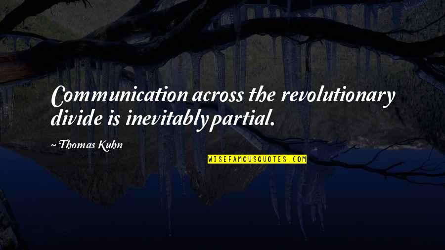 Rettinger Fireplaces Quotes By Thomas Kuhn: Communication across the revolutionary divide is inevitably partial.