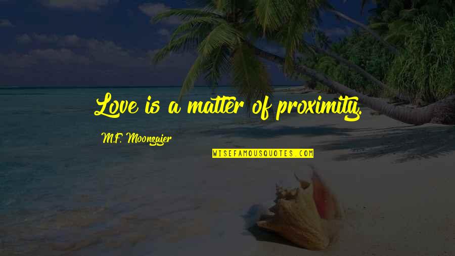 Retton Gymnast Quotes By M.F. Moonzajer: Love is a matter of proximity. Retton Gymnast Quotes By M.F. Moonzajer: Love is a matter of proximity.