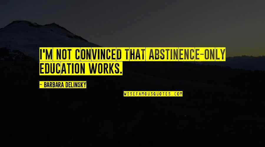 Rettore Universita Quotes By Barbara Delinsky: I'm not convinced that abstinence-only education works. Rettore Universita Quotes By Barbara Delinsky: I'm not convinced that abstinence-only education works.
