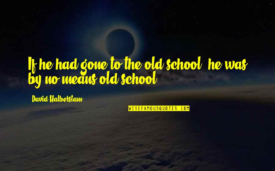 Reture Quotes By David Halberstam: If he had gone to the old school,