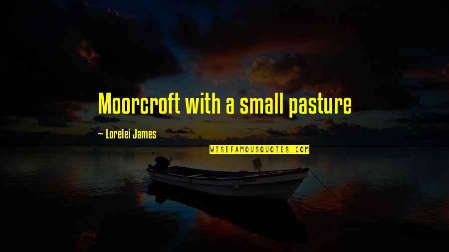 Reture Quotes By Lorelei James: Moorcroft with a small pasture