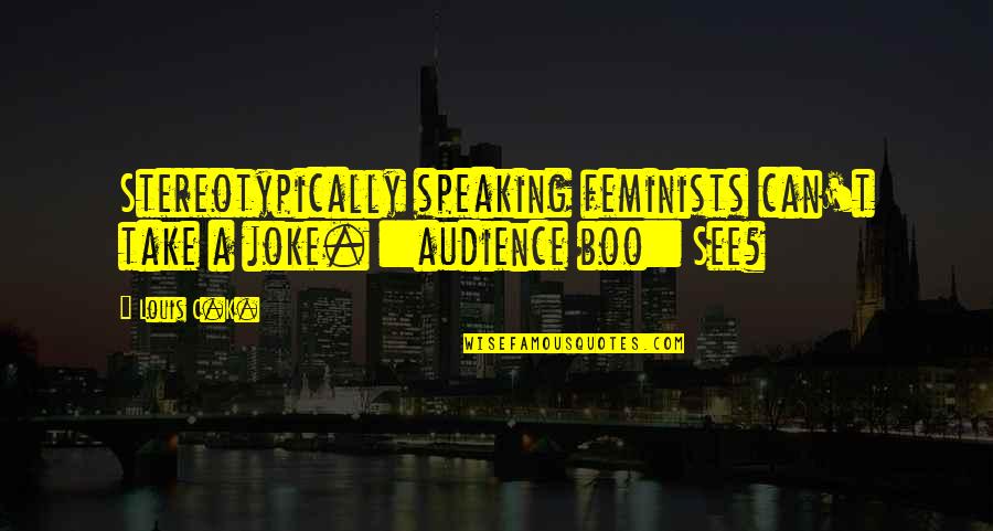Return Back Home Quotes By Louis C.K.: Stereotypically speaking feminists can't take a joke. ::audience