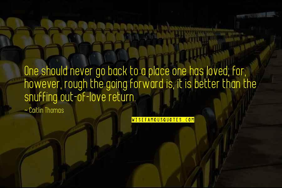 Return Back Love Quotes By Caitlin Thomas: One should never go back to a place