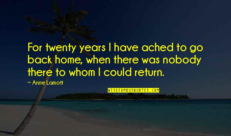 Return Home Quotes By Anne Lamott: For twenty years I have ached to go