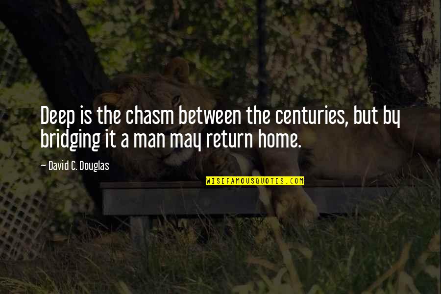 Return Home Quotes By David C. Douglas: Deep is the chasm between the centuries, but