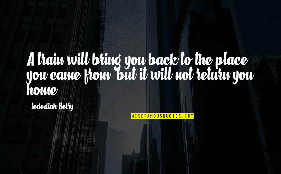 Return Home Quotes By Jedediah Berry: A train will bring you back to the